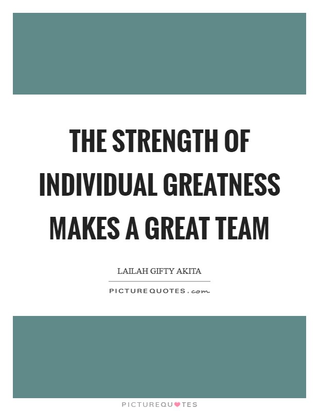 the strength of individual greatness makes a great team. lailah gifty akita