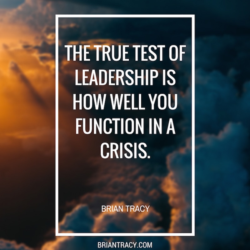 the tue test of leadership is how well you functioin in a crisis. brian tracy