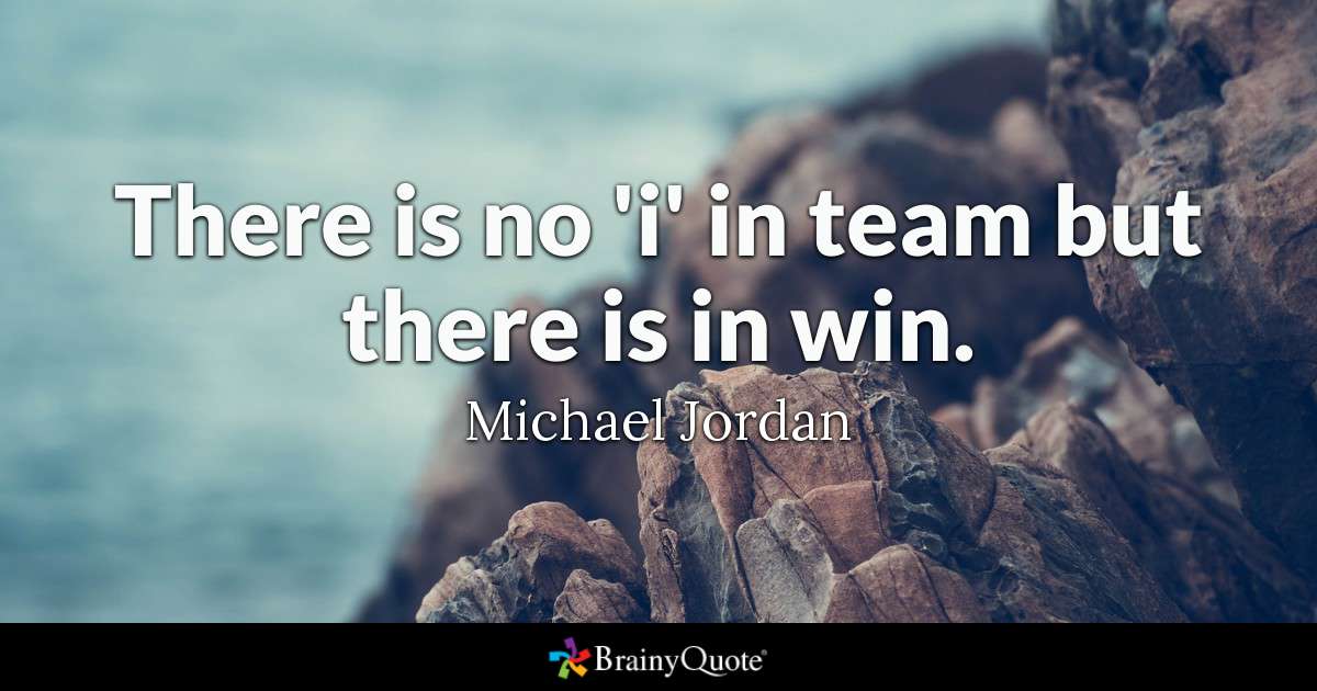 there is no ‘i’ in team but there is in win. michael jordan