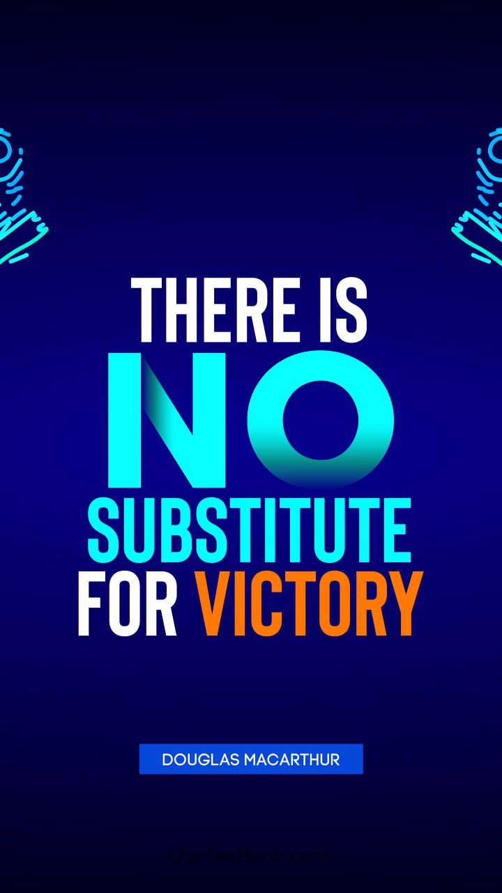 there is no substitute for victory. douglas macarthur