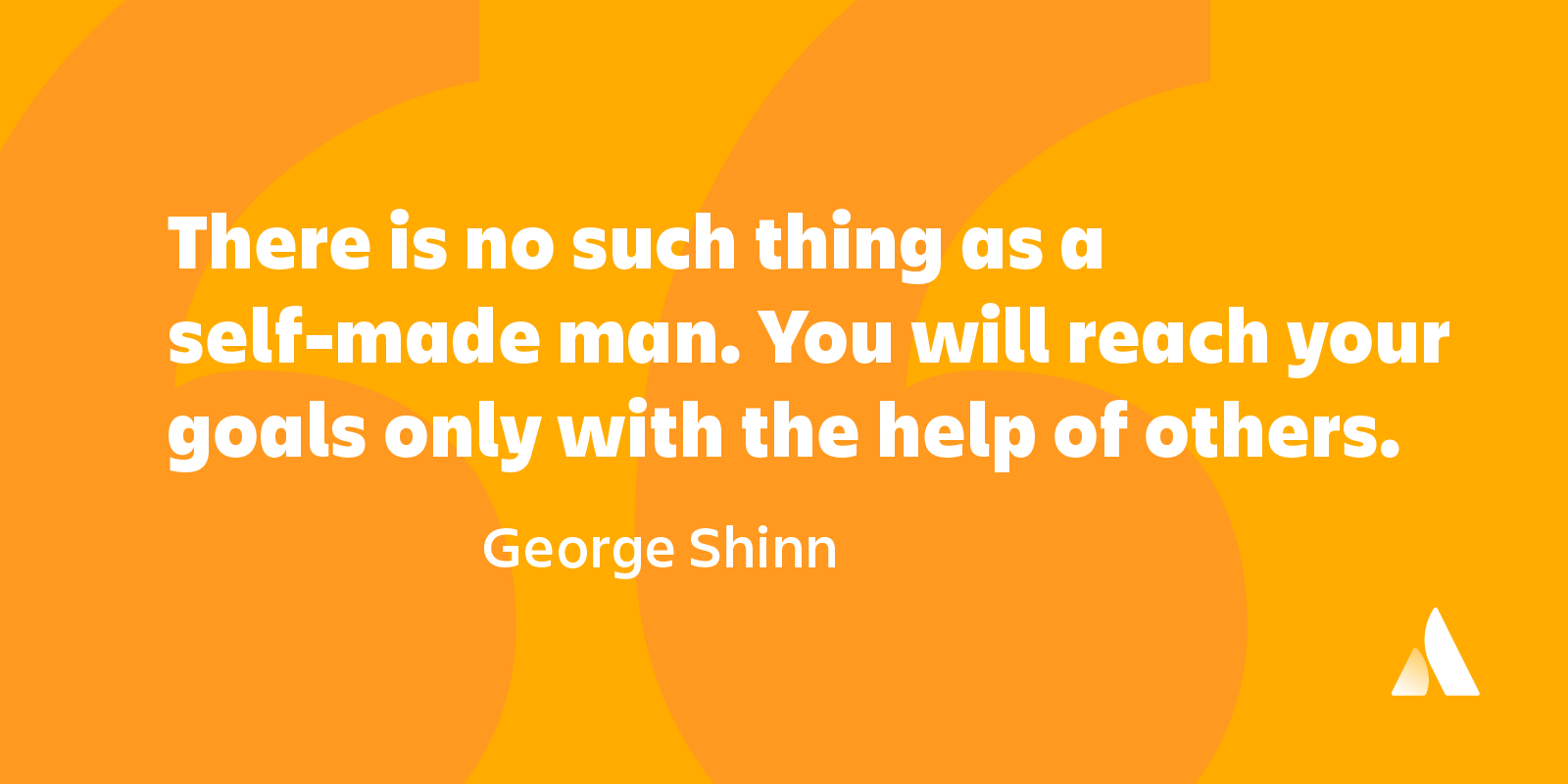 there is no such thing as a self-made man. you will reach your goals only with the help of others. george shinn
