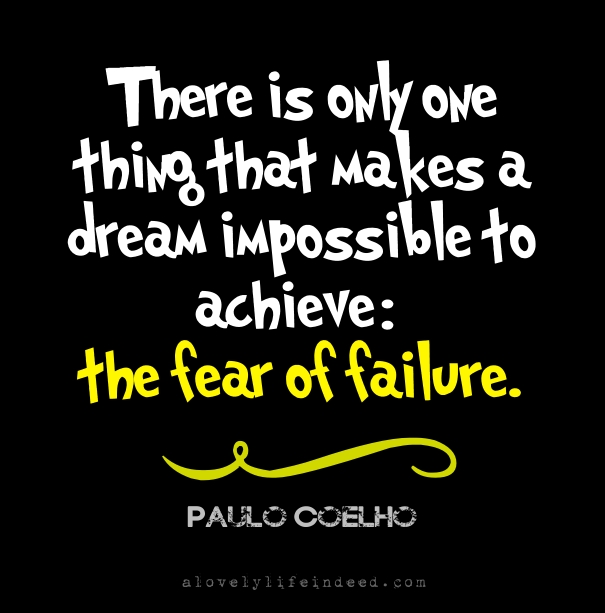 there is only one thing that makes a dream impossible to achieve. the fear of failure. paulo coelho