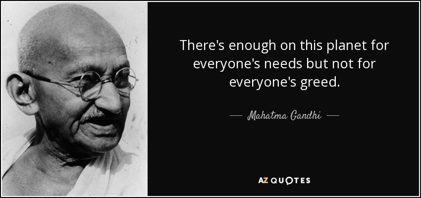 there’s enough on this planet for everyone’s needs but not for everyone’s greed. mahatma gandhi