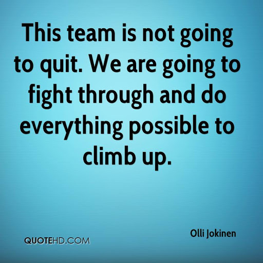 this team is not going to quit. we are going to fight through and do everything possible to climb up. olli jokinen