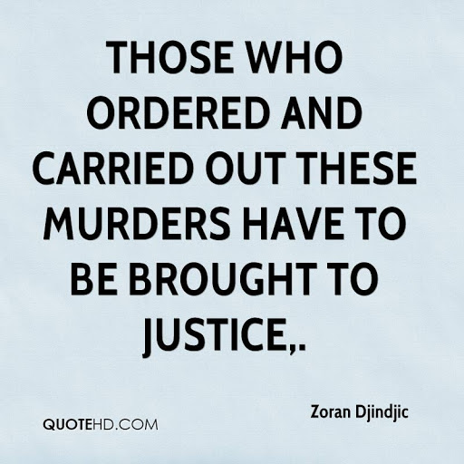 those who ordered and carried out these murders have to be brought to justice. zoran djindjic