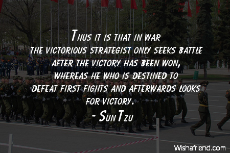 thus it is that in war the victorious strategist only seeks battle after the victory has been won, whereas he who is destined to defeat first fights and afterwards looks for victory