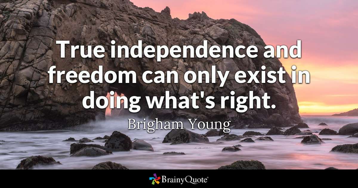 true independence and freedom can only exist in doing what’s right. brigham young