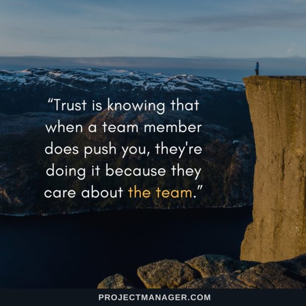 trust is knowing that when a team member does push you, they’re doing it because they care about the team.