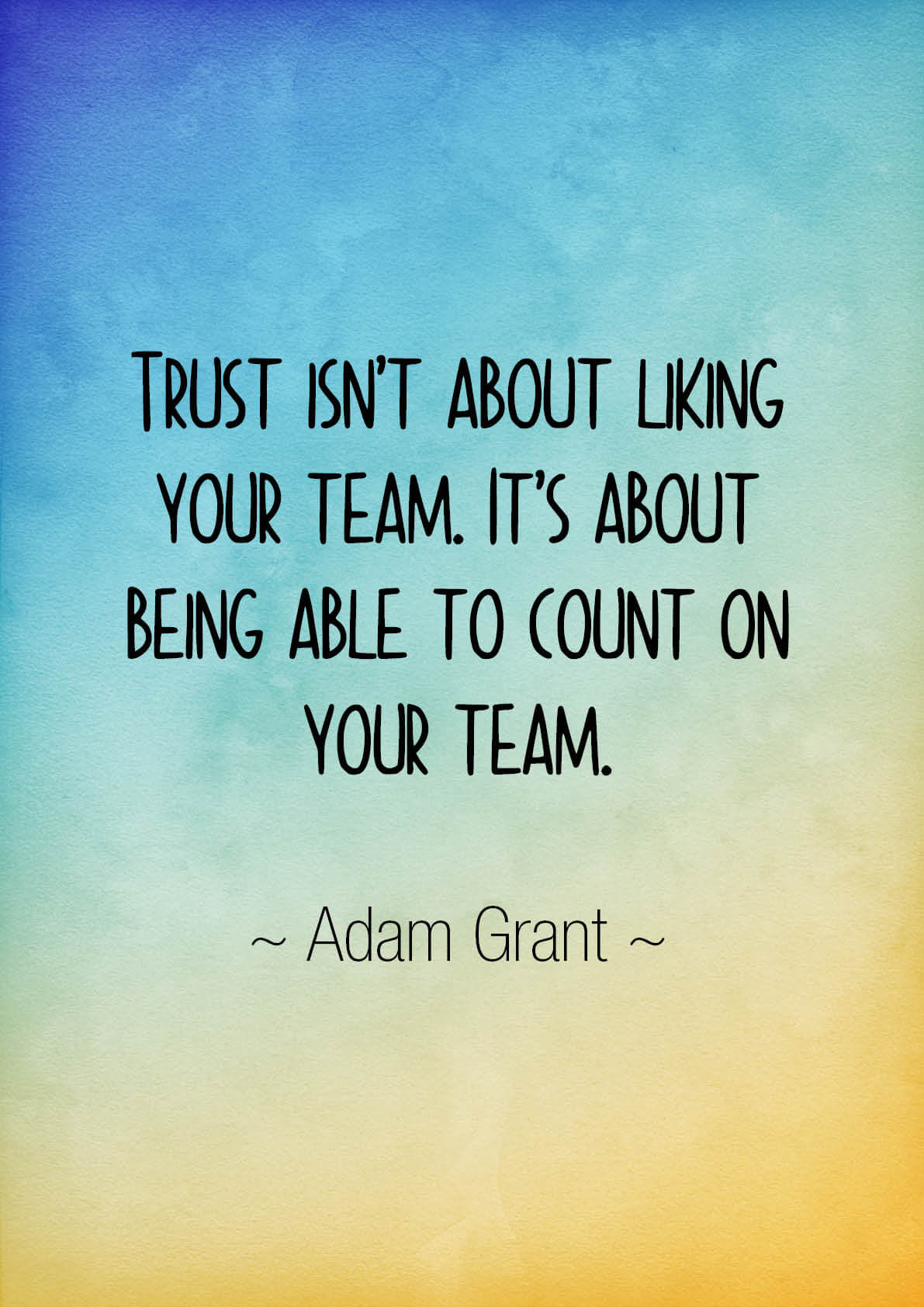 trust isn’t about liking your team. it’s about being able to count on your team. adam grant