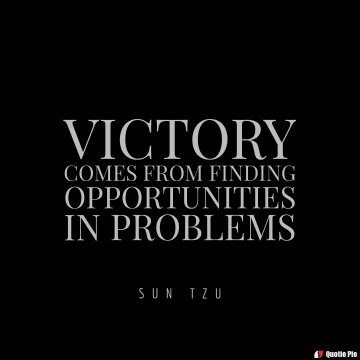 victory comes from finding opportunities in problems. sun tzu