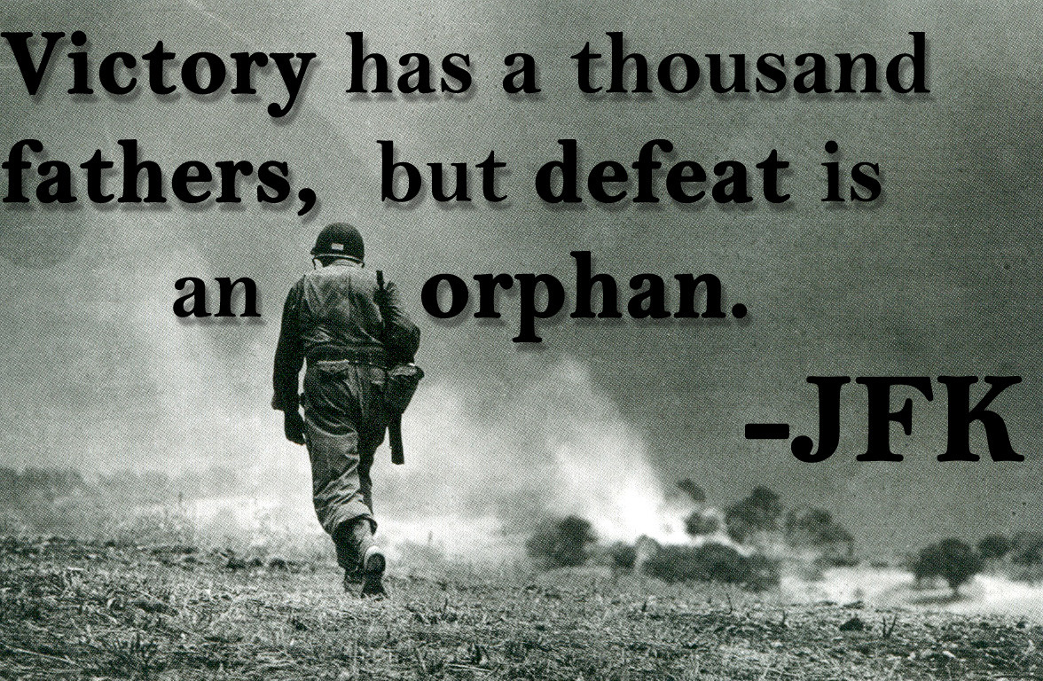 victory has a thousand fathers, but defeat is an orphan. jfk