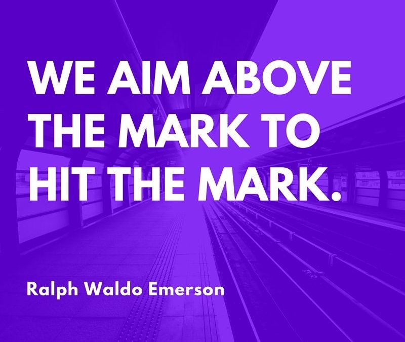 we aim above the mark to hit the mark. ralph waldo emerson