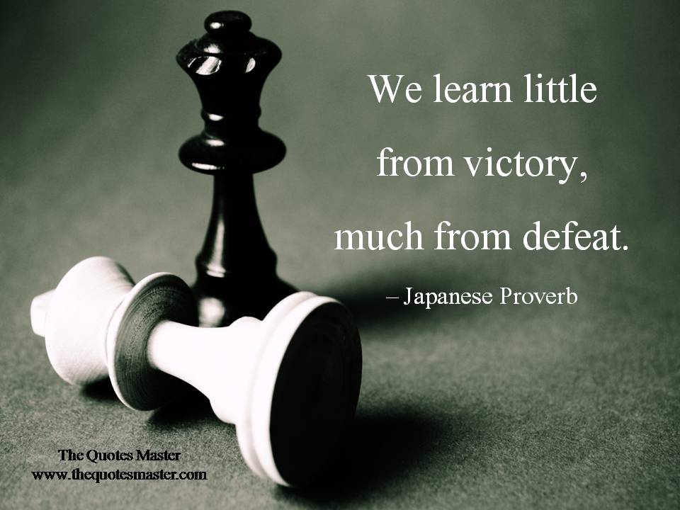 we learn little from victory, much from defeat. japanese proverb