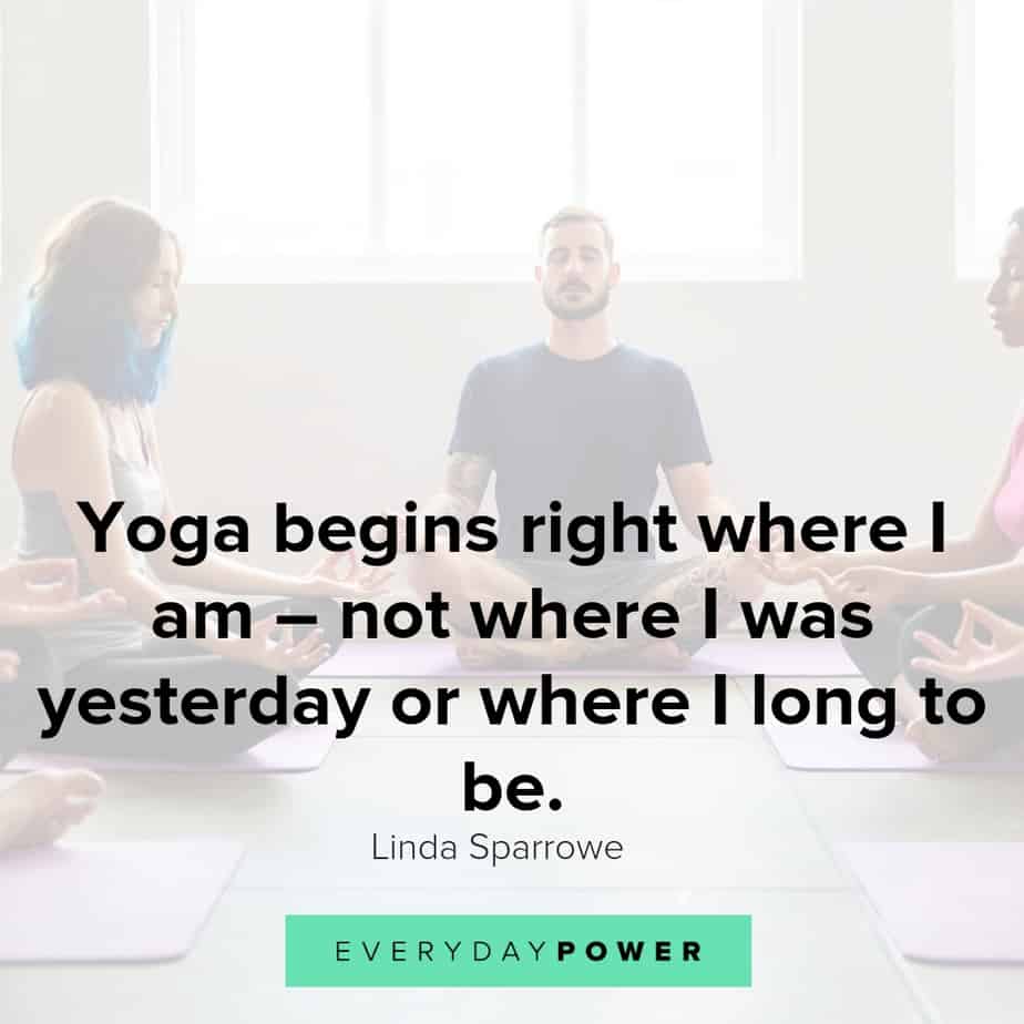 yoga begins right where i am not where i was yesterday or where i long to be. linda sparrowe