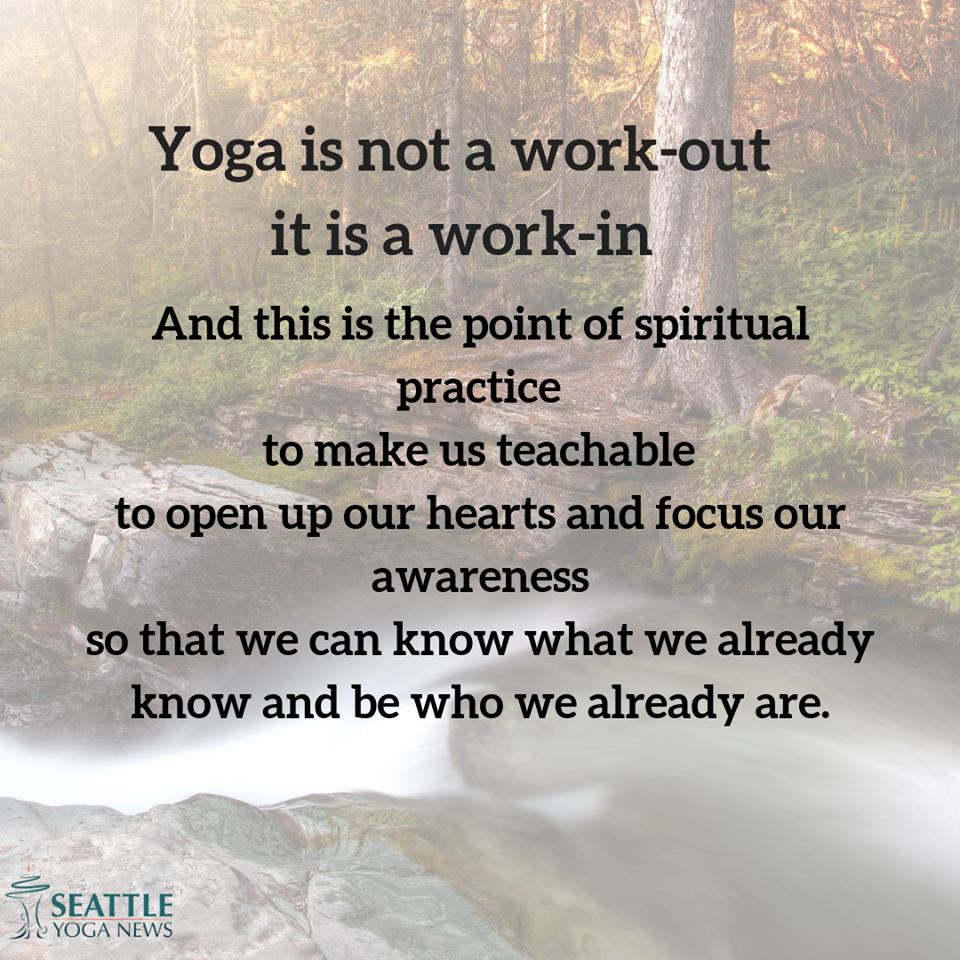 yoga is not a work-out it is a work in and this is the point of spiritual practice to make us teachable top open up our hearts and focus on awareness…