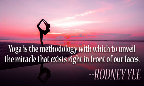 yoga is the methodology with which to unveil the miracle that exists right in front of our faces. rodney yee