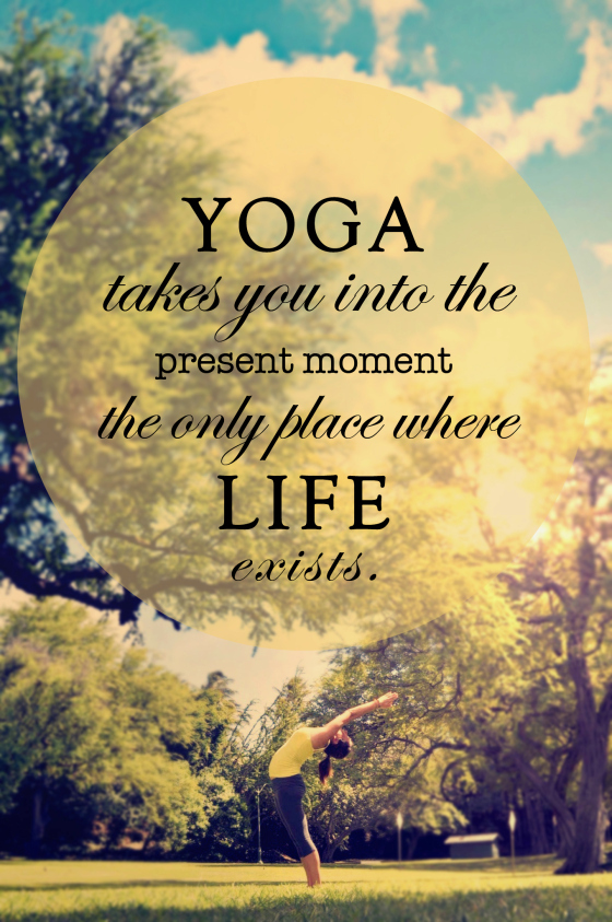 yoga takes you into the present moment the only place where life exists