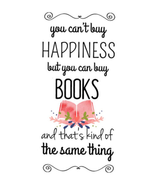 you can’t buy happiness but you can buy books and that’s kind of the same thing