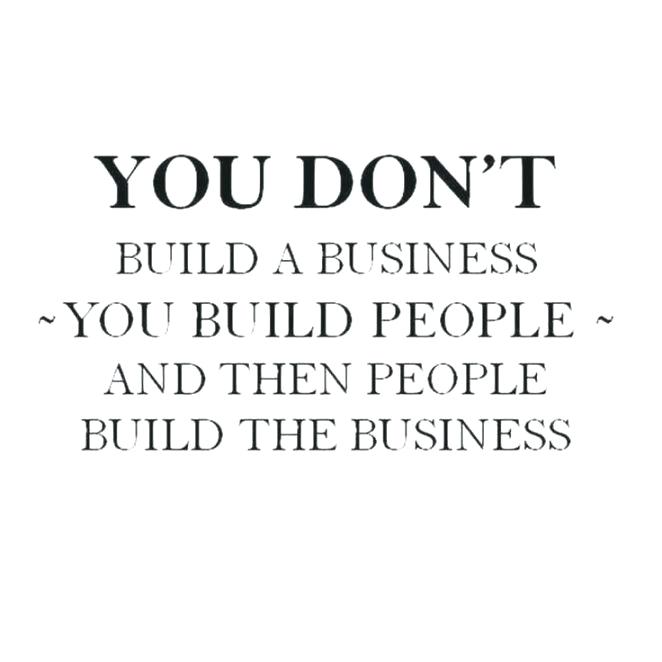 you dont build a business you build people and then people build the business