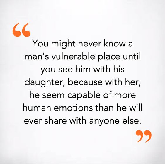 you might never know a man’s vulnerable place until you see him with his daughter, becaue with her, he seem capable of more human emotions that he will ever share with anyone else.