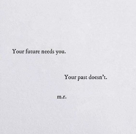 your future needs you. your past doesnt. M.r