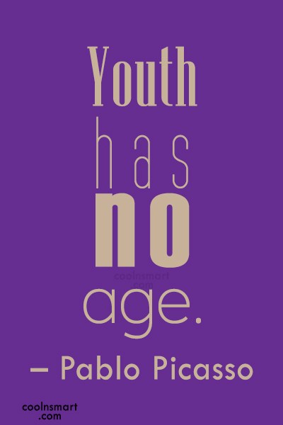 youth has no age. pablo picasso