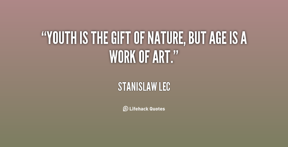 youth is the gift of nature, but age is a work of art. stanislaw lec