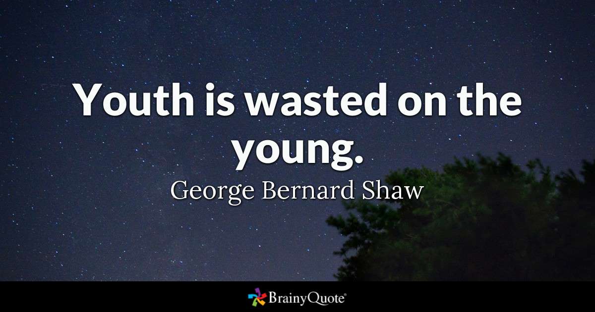 youth is wasted on the young. george bernard shaw