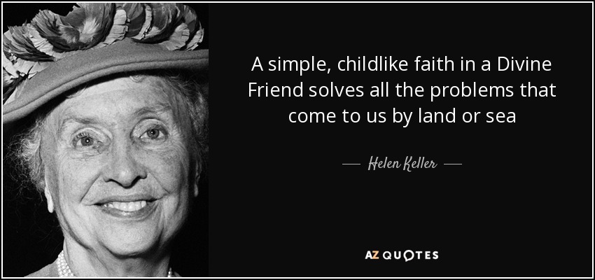 A simple, childlike faith in a Divine Friend solves all the problems that come to us by land or sea. helen keller