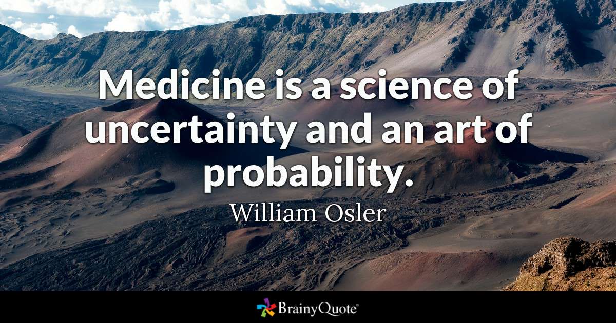 MEDICINE is a science of uncertainity and an art of probability. william osler