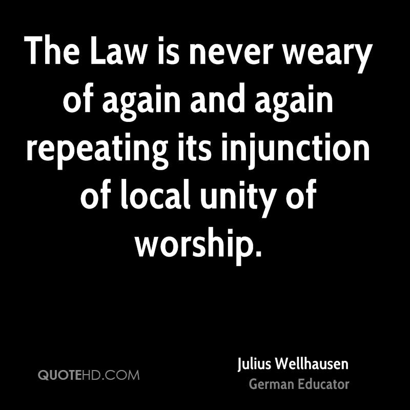The Law is never weary of again and again repeating its injunction of local unity of worship. jullius wellhausen