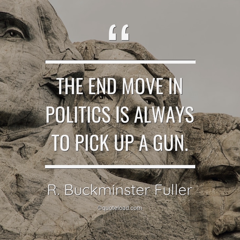 The end move in politics is always to pick up a gun. r. buckminster fuller