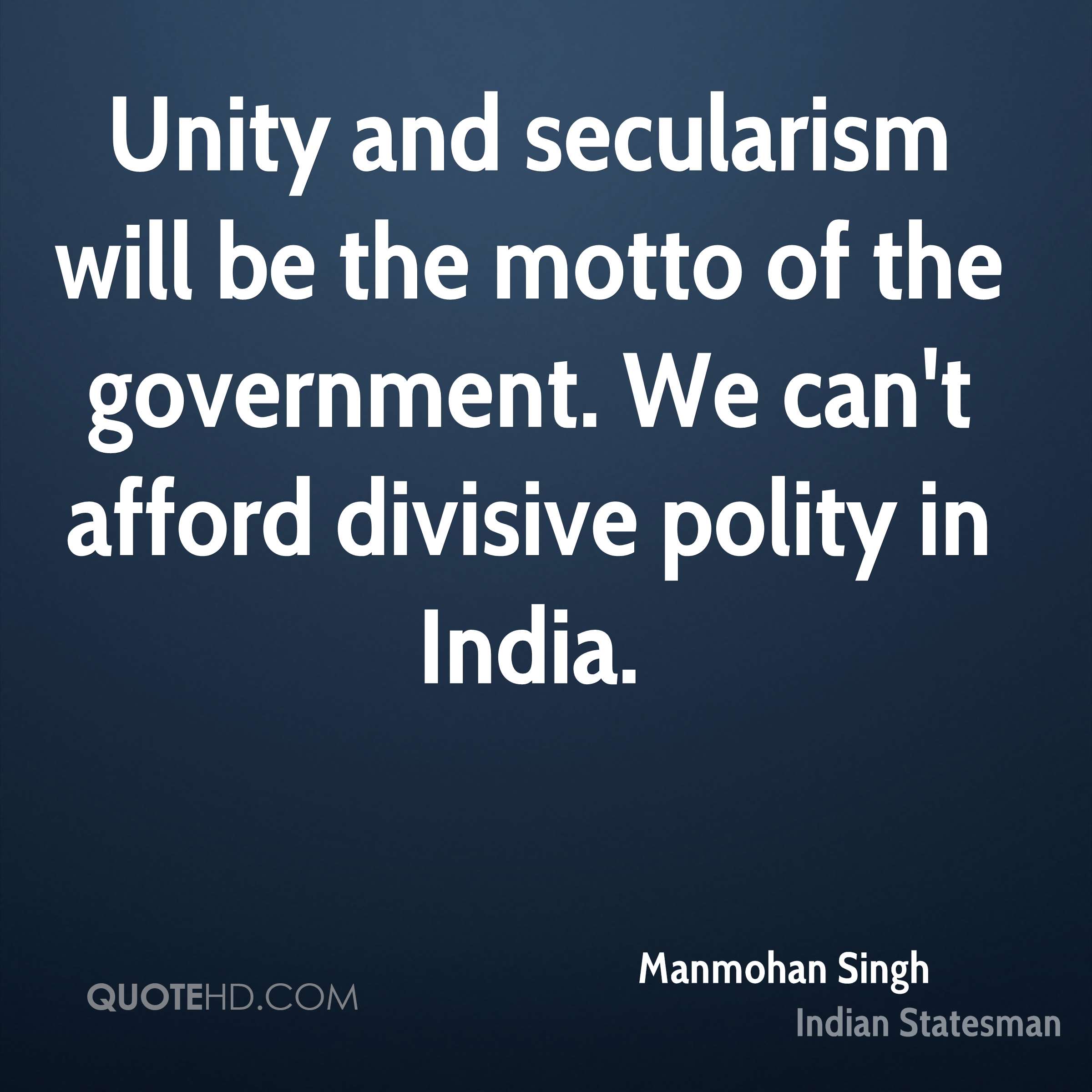 Unity and secularism will be the motto of the government. We can’t afford divisive polity in India.