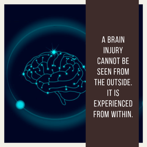 a brain injury cannot be seen from the outside it is experienced from within