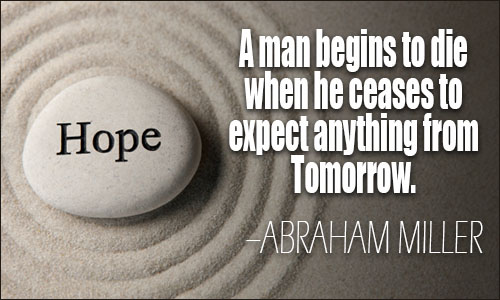 a man begins to die when he ceases to expect anything from tomorrow. abraham miller