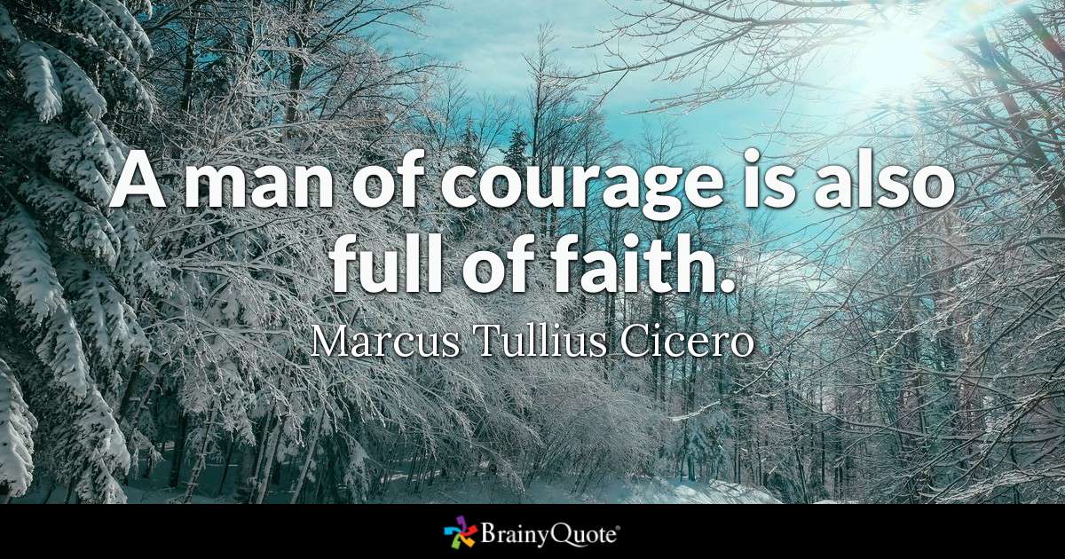 a man of courage is also full of faith. marcus tullius cicero