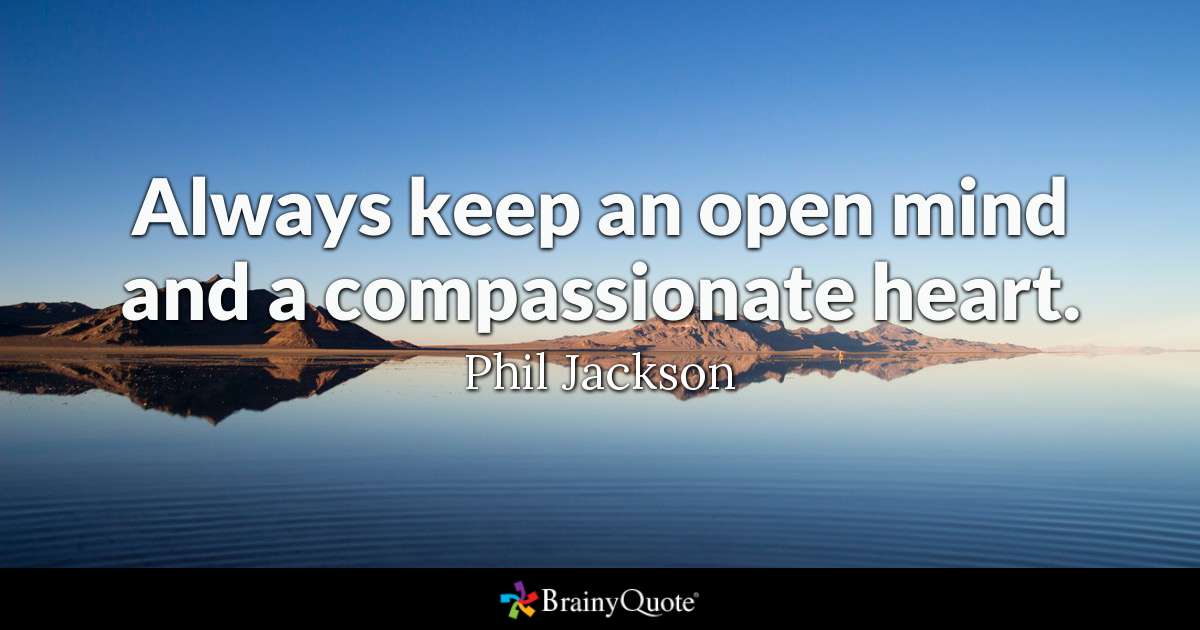 always keep an open mind and compassionate heart. phil jackson