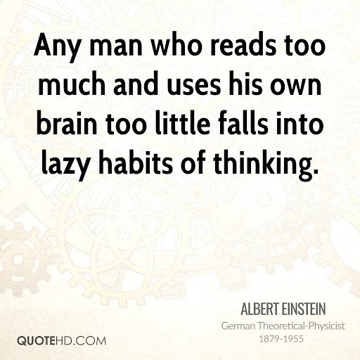 any man who reads too much and uses his own brain too little falls into lazy habits of thinking. albert einstein