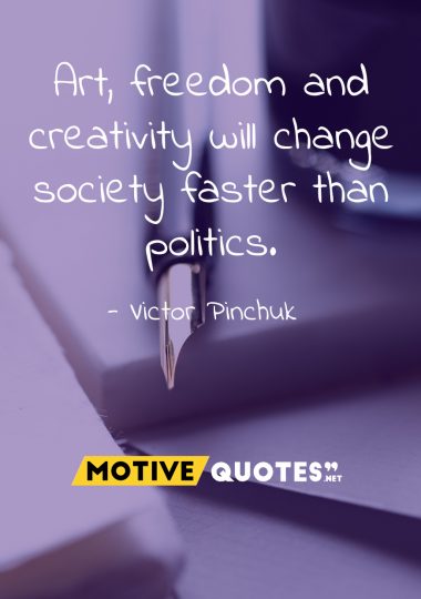 art, freedom and creativity will change society faster than politics. victor pinchuk