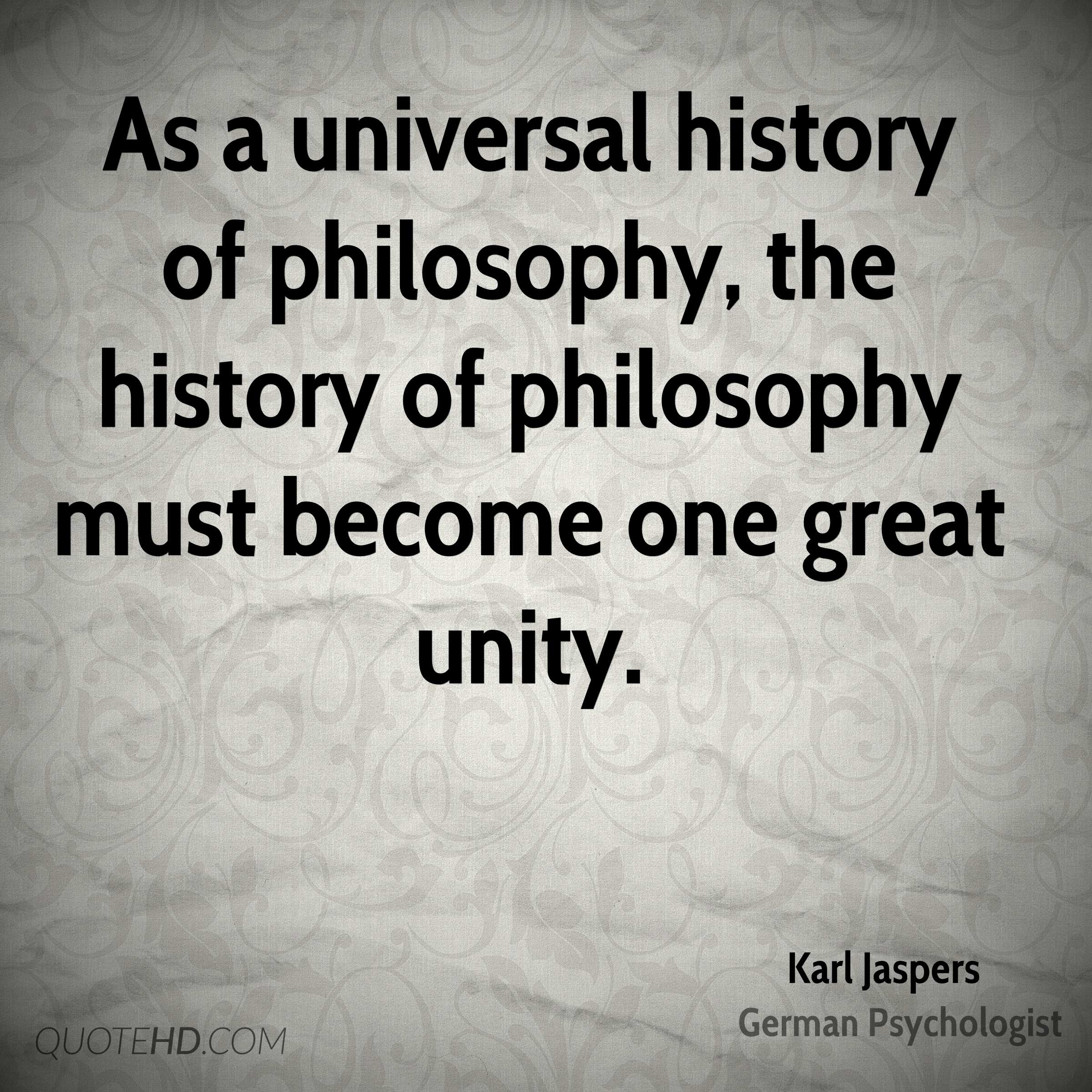 as a universal history of philosophy, the history of philosophy must become one great unity. karl jaspers