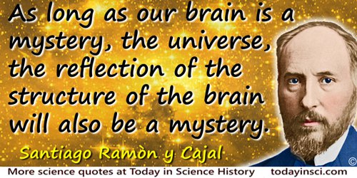 as long as our brain is a mystery, the universe the reflection of the structure of the brain will also be a mystery. santiago ramon y cajal