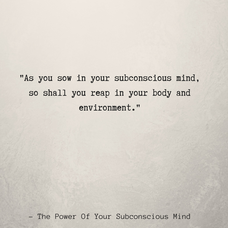 as you sow in your subconscious mind, so shall you reap in your body and environment.