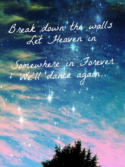 break down the walls let heaven in somewhere in forever we’ll dance again