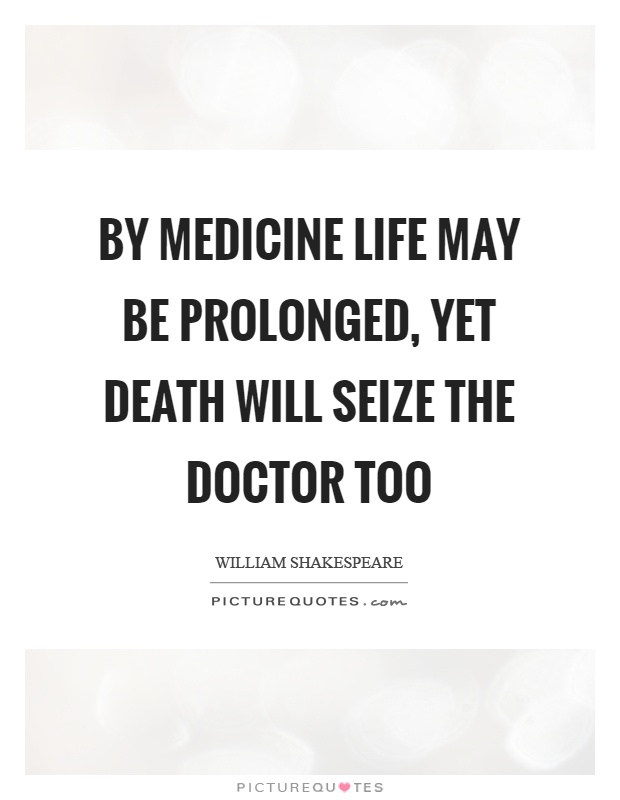 by medicine life may be prolonged yet death will seize the doctor too. william shakespeare