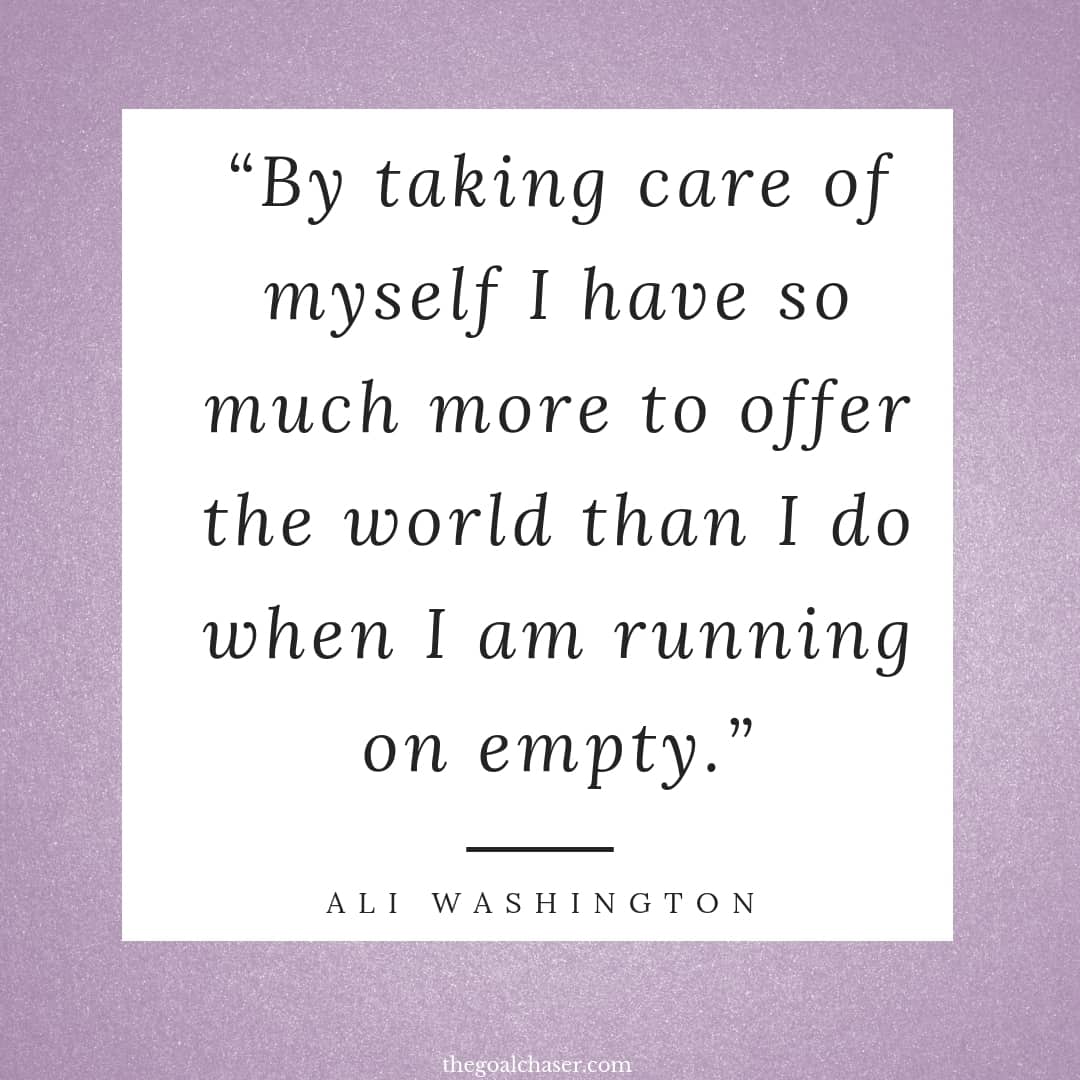 by taking care of myself i have so much more to offer the world than i do when i am running on empty. ali washington