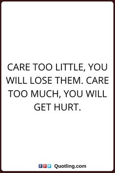 care too little you will ose them. care too much you will get hurt