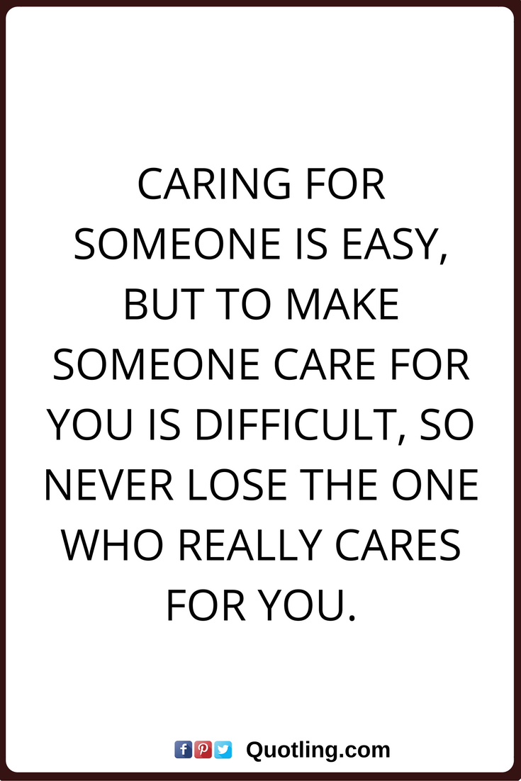 caring for someone is easy but to make someone care for you is difficult so never lose the one who really cares for you