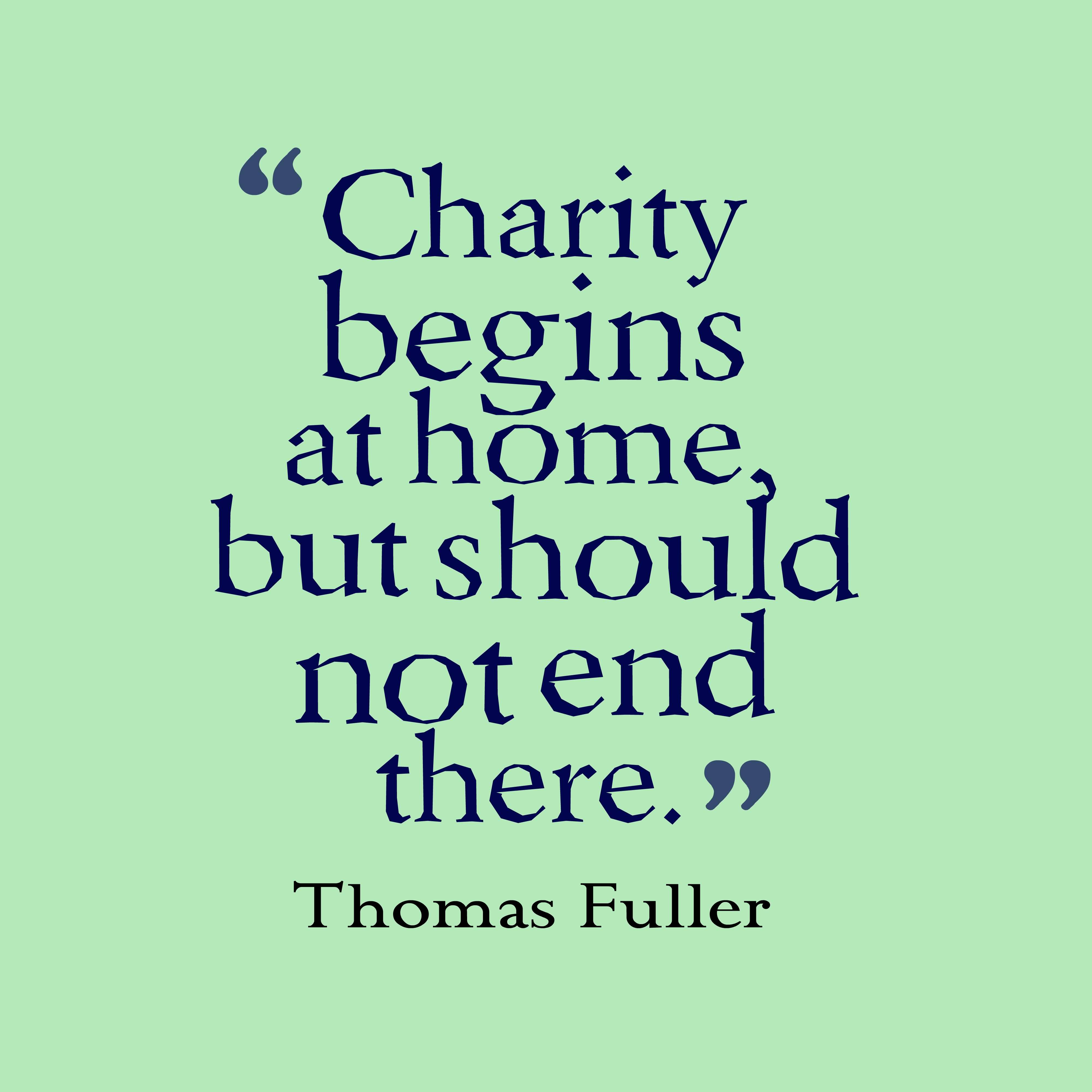 charity begins at home but should not end there. thomas fuller