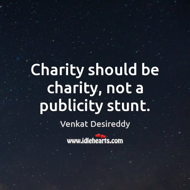 charity should be charity not a publicity stunt. venkat desireddy