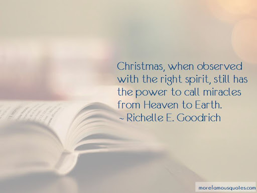 christmas when observed with the right spirit, still has the power to call miracles from heaven to earth. richelle e. goodrich